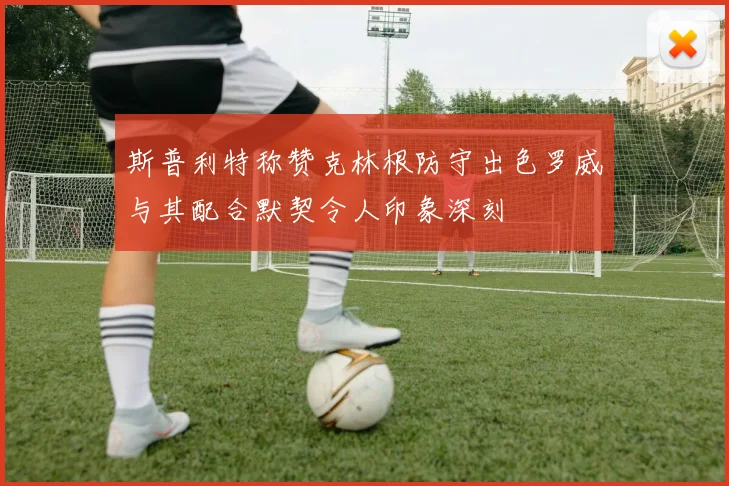 斯普利特称赞克林根防守出色罗威与其配合默契令人印象深刻