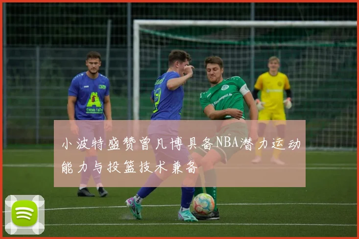 小波特盛赞曾凡博具备NBA潜力运动能力与投篮技术兼备