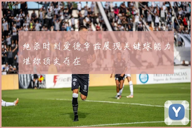 绝杀时刻爱德华兹展现关键球能力堪称顶尖存在