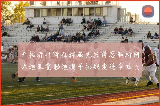 开拓者对阵森林狼先发阵容解析阿夫迪亚霍勒迪携手挑战爱德华兹戈贝尔
