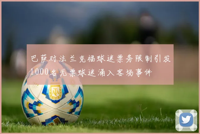 巴萨对法兰克福球迷票务限制引发1000名无票球迷涌入客场事件