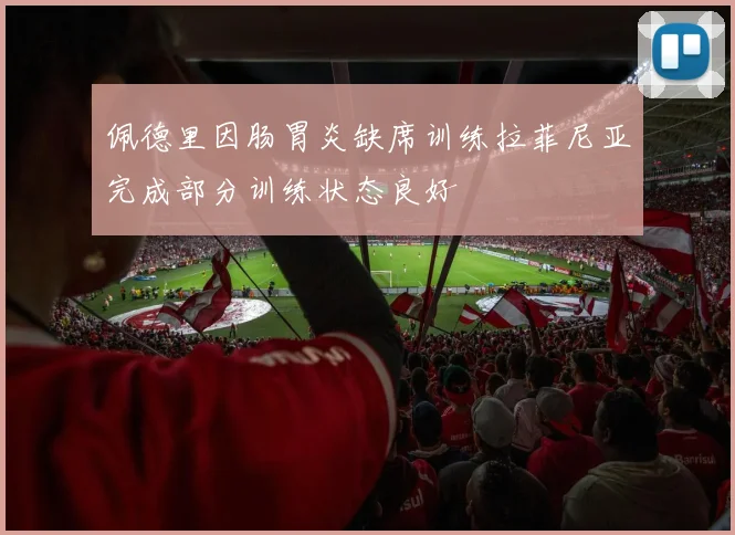 佩德里因肠胃炎缺席训练拉菲尼亚完成部分训练状态良好