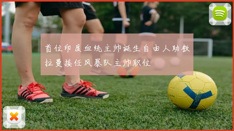 首位印度血统主帅诞生自由人助教拉曼接任风暴队主帅职位