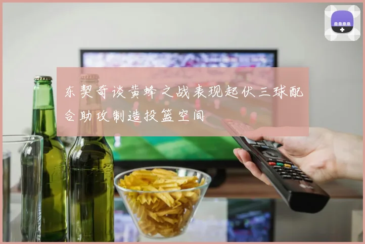 东契奇谈黄蜂之战表现起伏三球配合助攻制造投篮空间