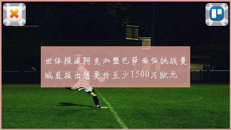 世体报道阿克加盟巴萨面临挑战曼城直接出售要价至少1500万欧元