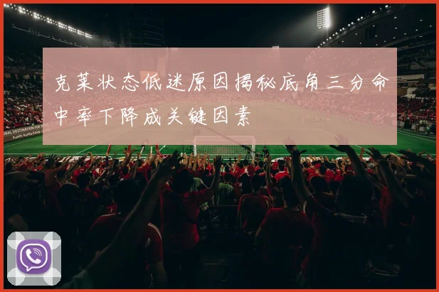 克莱状态低迷原因揭秘底角三分命中率下降成关键因素