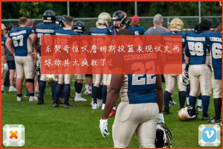 东契奇惊叹詹姆斯投篮表现仅失两球称其太疯狂了