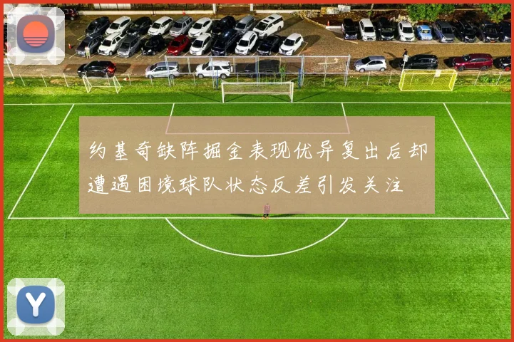 约基奇缺阵掘金表现优异复出后却遭遇困境球队状态反差引发关注