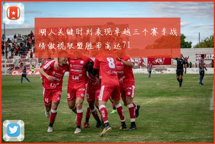 湖人关键时刻表现卓越三个赛季战绩傲视联盟胜率高达71