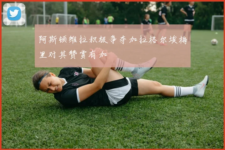 阿斯顿维拉积极争夺加拉格尔埃梅里对其赞赏有加