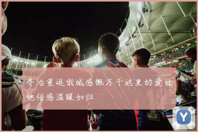 乔治重返俄城感慨万千这里的爱让他倍感温暖如归