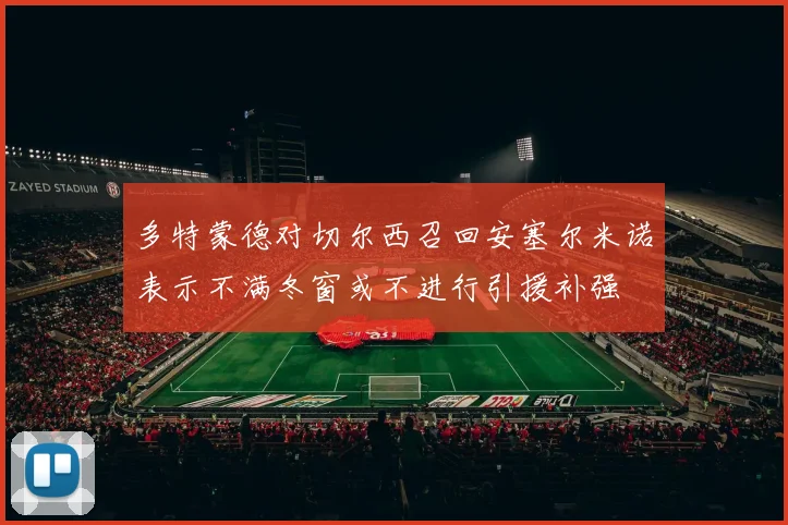 多特蒙德对切尔西召回安塞尔米诺表示不满冬窗或不进行引援补强