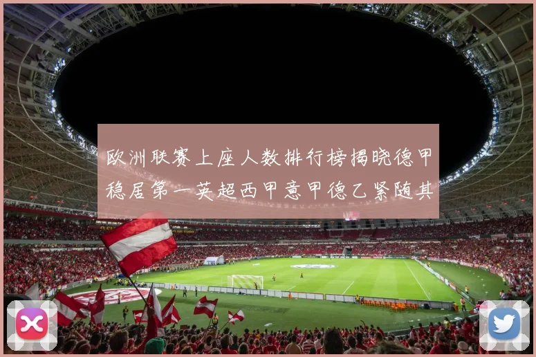 欧洲联赛上座人数排行榜揭晓德甲稳居第一英超西甲意甲德乙紧随其后