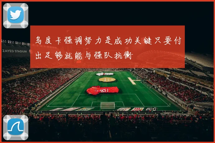 乌度卡强调努力是成功关键只要付出足够就能与强队抗衡