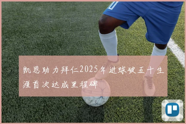 凯恩助力拜仁2025年进球破五十生涯首次达成里程碑