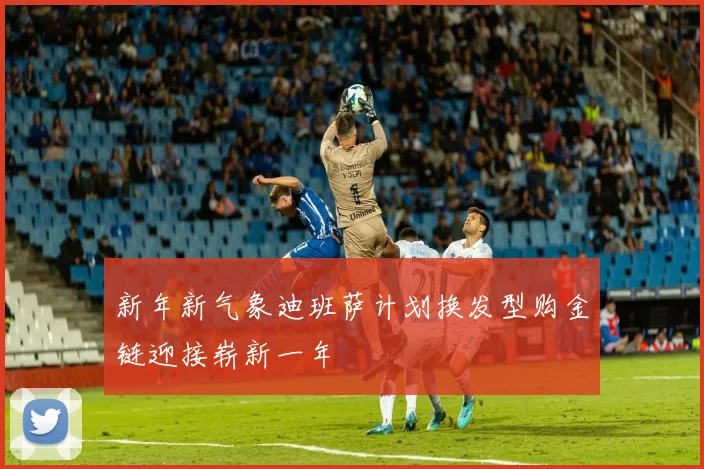 新年新气象迪班萨计划换发型购金链迎接崭新一年