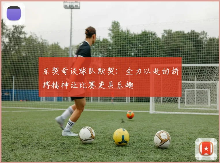 东契奇谈球队默契：全力以赴的拼搏精神让比赛更具乐趣