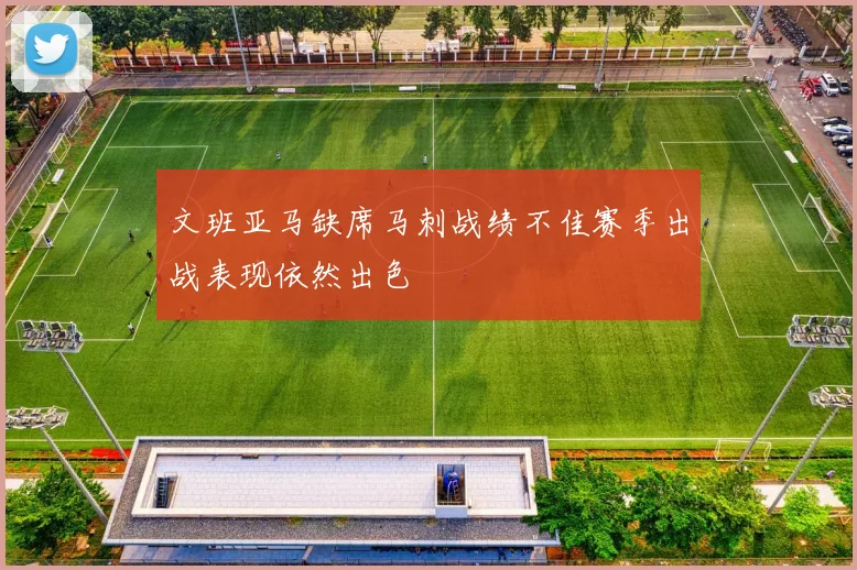 文班亚马缺席马刺战绩不佳赛季出战表现依然出色